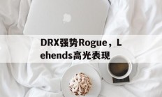 开云体育中国-关于DRX强势Rogue，Lehends高光表现的信息